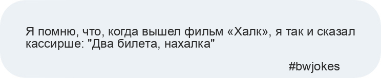 Я помню, что, когда вышел фильм «Халк», я так и сказал кассирше: "Два билета, нахалка"